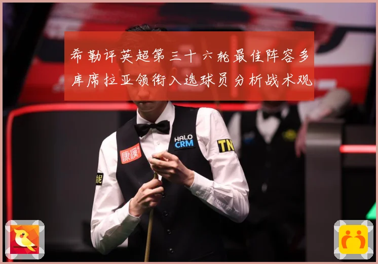希勒评英超第三十六轮最佳阵容多库席拉亚领衔入选球员分析战术观察-深度解析