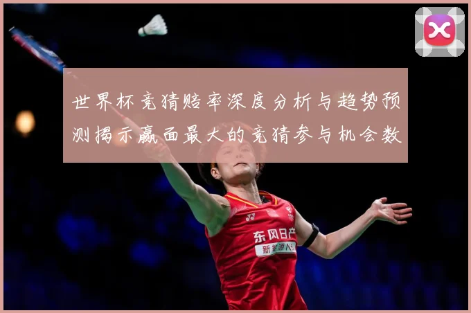 世界杯竞猜赔率深度分析与趋势预测揭示赢面最大的竞猜参与机会数据研判-深度解析