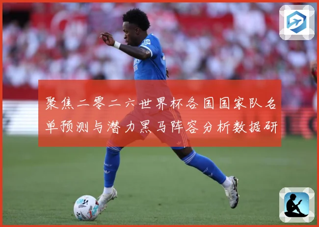 聚焦二零二六世界杯各国国家队名单预测与潜力黑马阵容分析数据研判-深度解析