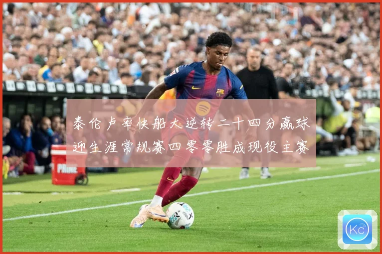 泰伦卢率快船大逆转二十四分赢球迎生涯常规赛四零零胜成现役主赛场复盘-深度解析
