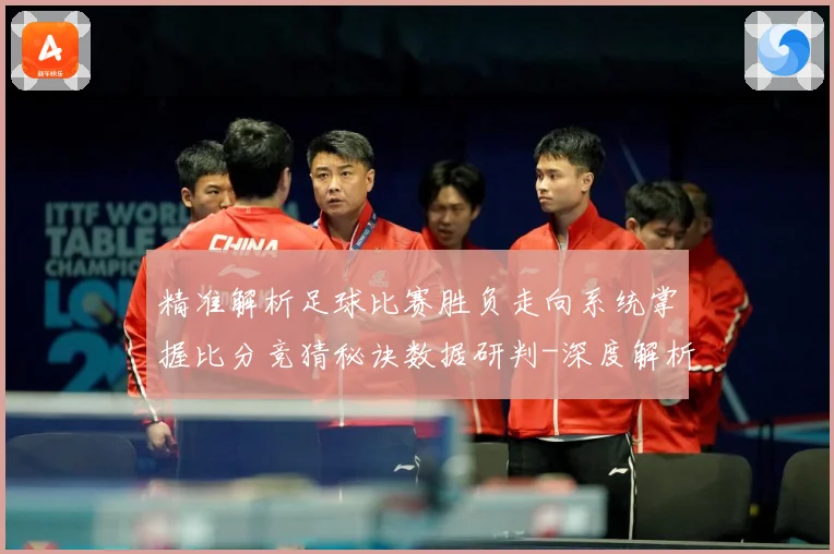 精准解析足球比赛胜负走向系统掌握比分竞猜秘诀数据研判-深度解析