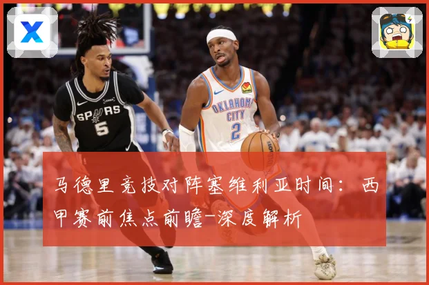 马德里竞技对阵塞维利亚时间：西甲赛前焦点前瞻-深度解析