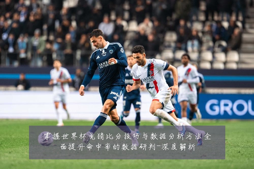 掌握世界杯竞猜比分技巧与数据分析方法全面提升命中率的数据研判-深度解析