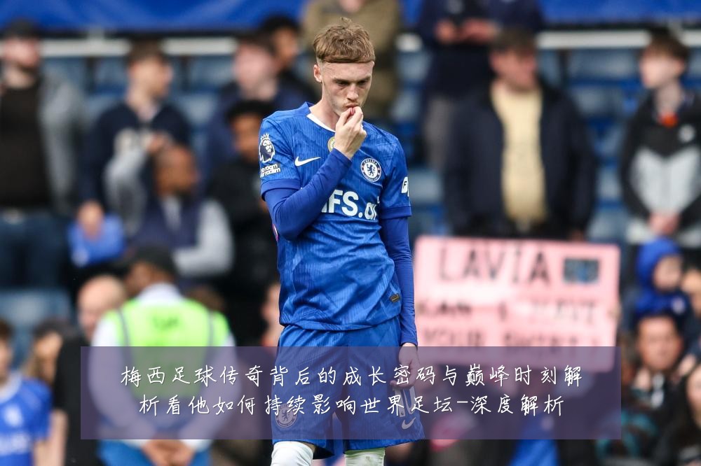 梅西足球传奇背后的成长密码与巅峰时刻解析看他如何持续影响世界足坛-深度解析