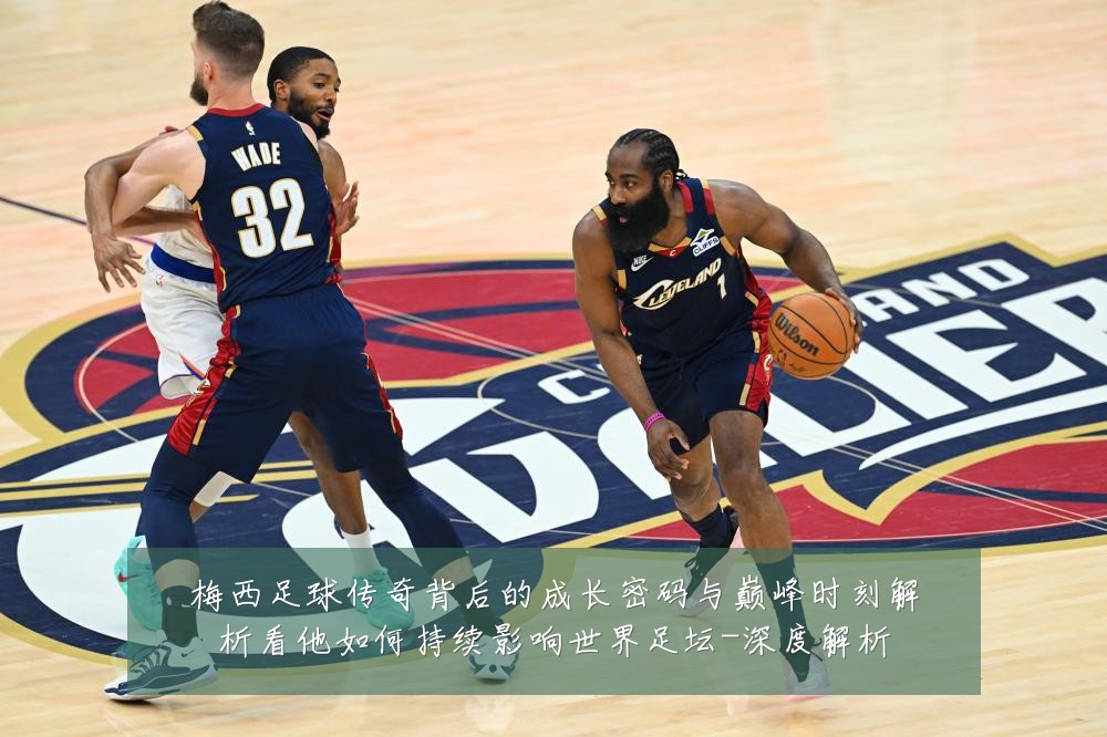梅西足球传奇背后的成长密码与巅峰时刻解析看他如何持续影响世界足坛-深度解析