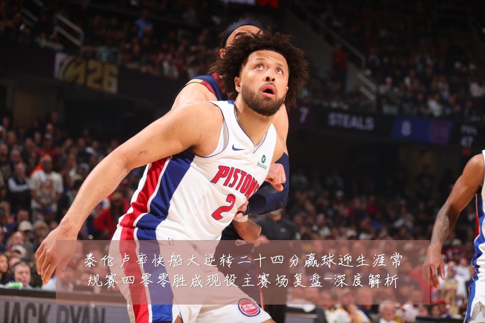 泰伦卢率快船大逆转二十四分赢球迎生涯常规赛四零零胜成现役主赛场复盘-深度解析